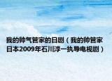 我的帅气管家的日剧（我的帅管家 日本2009年石川淳一执导电视剧）