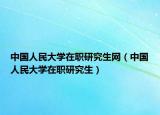 中国人民大学在职研究生网（中国人民大学在职研究生）