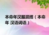 本命年汉服混搭（本命年 汉语词语）