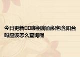 今日更新﻿﻿廉租房面积包含阳台吗应该怎么查询呢