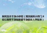 厕所洗不干净小妙招（清洗厕所小窍门,8招让厕所干净如新爱干净的女人学起来）