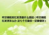 吹空调脸发红发烫是什么原因（吹空调脸红发烫怎么办 这七个方面你一定要做到）