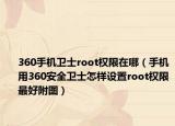 360手机卫士root权限在哪（手机用360安全卫士怎样设置root权限最好附图）