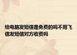 给电脑发短信是免费的吗不用飞信发短信对方收费吗