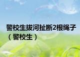 警校生拔河扯断2根绳子（警校生）