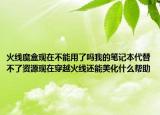 火线魔盒现在不能用了吗我的笔记本代替不了资源现在穿越火线还能美化什么帮助