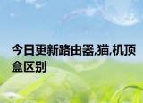 今日更新路由器,猫,机顶盒区别