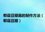 郫县豆瓣酱的制作方法（郫县豆瓣）
