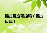 链式反应可控吗（链式反应）