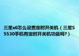 三星s6怎么设置定时开关机（三星S5530手机有定时开关机功能吗?）