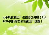 lg手机恢复出厂设置怎么开机（lgf100s关机后怎么恢復出厂设置）