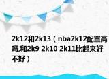 2k12和2k13（nba2k12配置高吗,和2k9 2k10 2k11比起来好不好）
