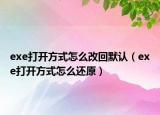 exe打开方式怎么改回默认（exe打开方式怎么还原）