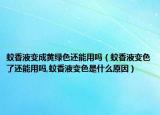 蚊香液变成黄绿色还能用吗（蚊香液变色了还能用吗,蚊香液变色是什么原因）