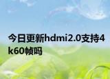 今日更新hdmi2.0支持4k60帧吗