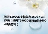 扬天T2900D支持单条1600 4G内存吗（扬天T2900D支持单条1600 4G内存吗）