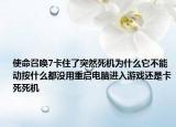使命召唤7卡住了突然死机为什么它不能动按什么都没用重启电脑进入游戏还是卡死死机