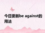 今日更新be against的用法