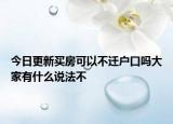 今日更新买房可以不迁户口吗大家有什么说法不
