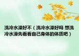 洗冷水澡好不（洗冷水澡好吗 想洗冷水澡先看看自己身体的体质吧）
