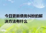 今日更新债务纠纷的解决方法有什么