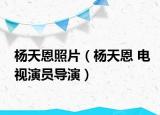 杨天恩照片（杨天恩 电视演员导演）