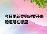 今日更新要购房要开未婚证明在哪里
