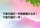 千言万语打一字答案是什么字（千言万语打一字）
