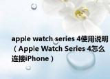 apple watch series 4使用说明（Apple Watch Series 4怎么连接iPhone）