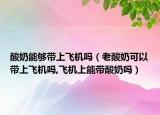 酸奶能够带上飞机吗（老酸奶可以带上飞机吗,飞机上能带酸奶吗）