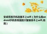 安卓系统手机连接不上wifi（为什么我android手机系统装的大智慧连不上wifi,而用）