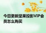 今日更新坚果投影VIP会员怎么购买