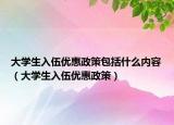 大学生入伍优惠政策包括什么内容（大学生入伍优惠政策）
