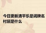 今日更新清平乐是词牌名村居是什么