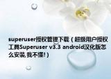 superuser授权管理下载（超级用户授权工具Superuser v3.3 android汉化版怎么安装,我不懂!）