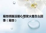易怒烦躁没耐心想发火是怎么回事（易怒）