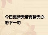 今日更新天若有情天亦老下一句