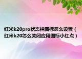 红米k20pro状态栏图标怎么设置（红米k20怎么关闭应用图标小红点）