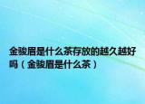 金骏眉是什么茶存放的越久越好吗（金骏眉是什么茶）