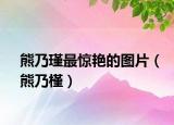 熊乃瑾最惊艳的图片（熊乃槿）