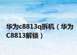 华为c8813q拆机（华为C8813解锁）
