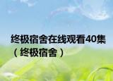 终极宿舍在线观看40集（终极宿舍）