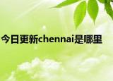 今日更新chennai是哪里