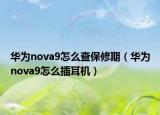 华为nova9怎么查保修期（华为nova9怎么插耳机）