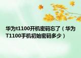华为t1100开机密码忘了（华为T1100手机初始密码多少）