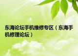 东海论坛手机维修专区（东海手机修理论坛）