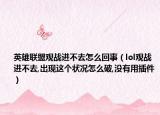 英雄联盟观战进不去怎么回事（lol观战进不去,出现这个状况怎么破,没有用插件）