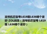 浪琴机芯型号L619跟L636哪个更好-ZOL问答（浪琴机芯型号 L619跟 L636哪个更好）