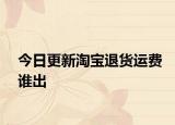今日更新淘宝退货运费谁出