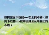 酷狗里面下载的mv怎么找不到（酷狗下载的mv在哪里肿么从电脑上找不着）